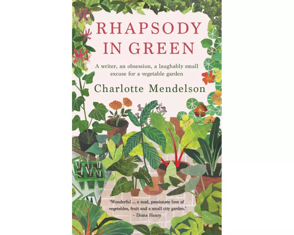 Rhapsody in Green: A Writer, an Obsession, a Laughably Small Excuse for a Vegetable Garden