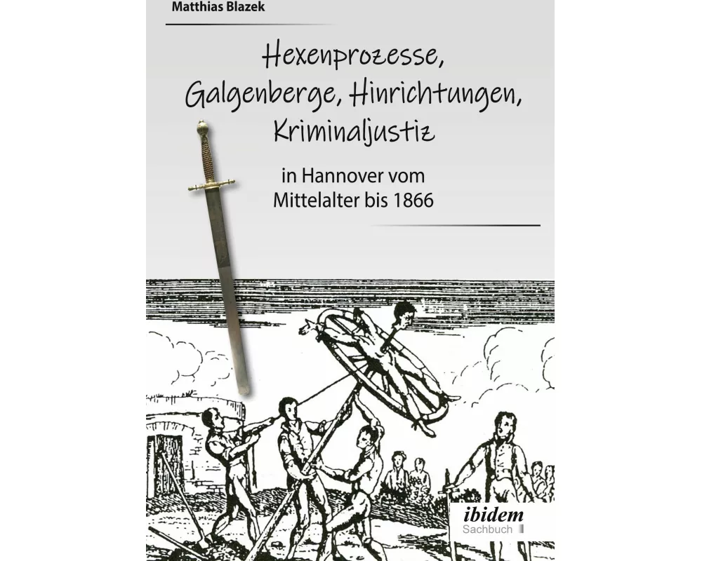 Ein dunkles Kapitel der deutschen Geschichte: Hexenprozesse, Galgenberge, Hinrichtungen, Kriminaljustiz