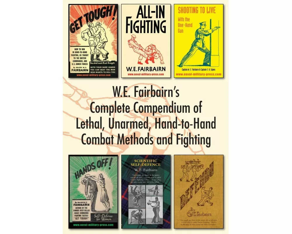 W.E. Fairbairn's Complete Compendium of Lethal, Unarmed, Hand-to-Hand Combat Methods and Fighting