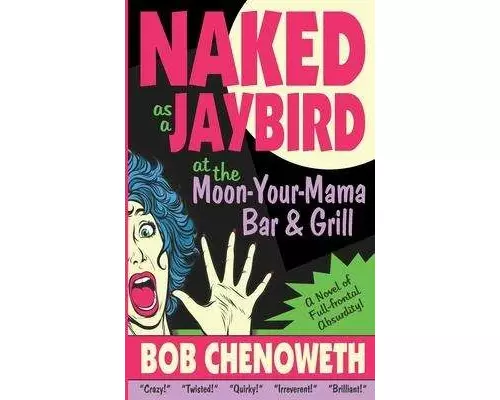 Naked as a Jaybird at the Moon-Your-Mama Bar & Grill: A Novel of Full-Frontal Absurdity