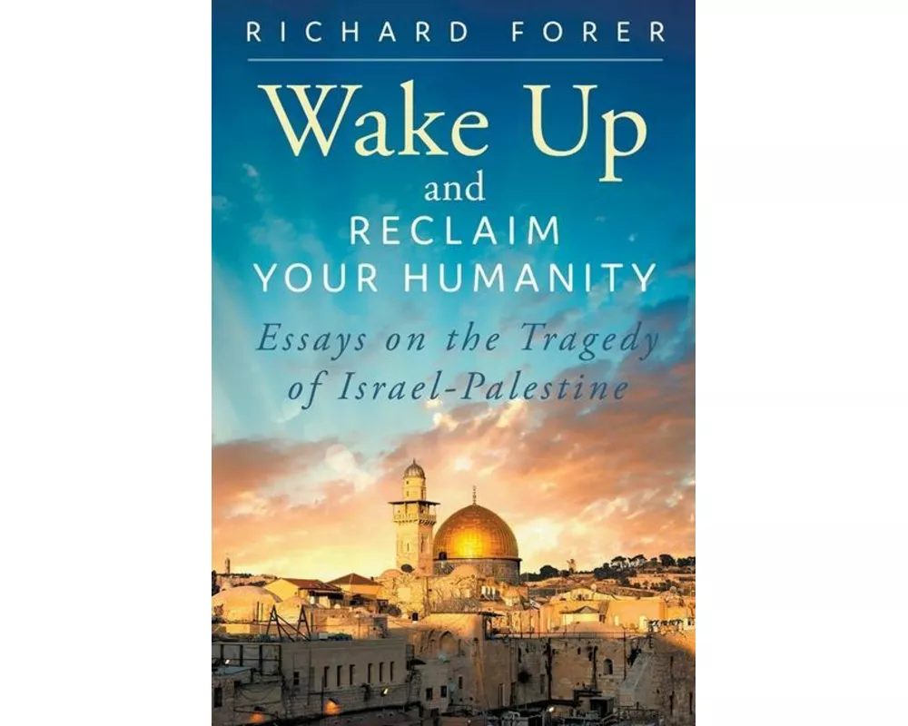 Wake Up and Reclaim Your Humanity: Essays on the Tragedy of Israel-Palestine
