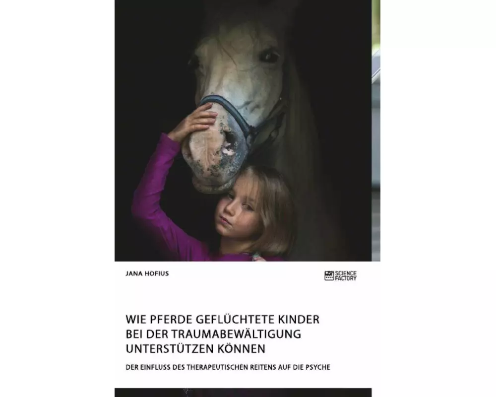 Wie Pferde geflüchtete Kinder bei der Traumabewältigung unterstützen können. Der Einfluss des therapeutischen Reitens auf die Psyche