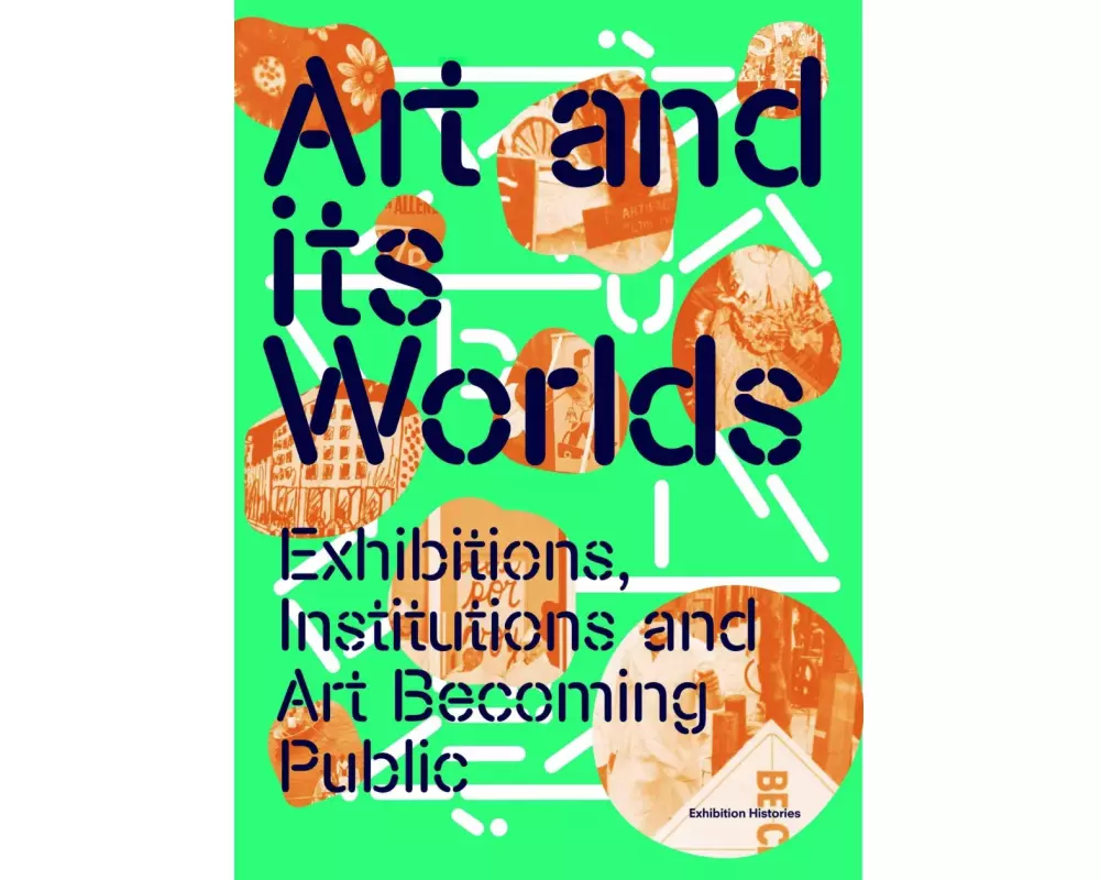 Art and Its Worlds: Exhibitions, Institutions and Art Becoming Public Exhibition Histories Vol. 12