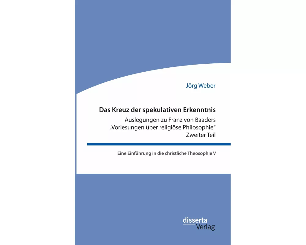 Das Kreuz der spekulativen Erkenntnis. Auslegungen zu Franz von Baaders "Vorlesungen über religiöse Philosophie". Zweiter Teil
