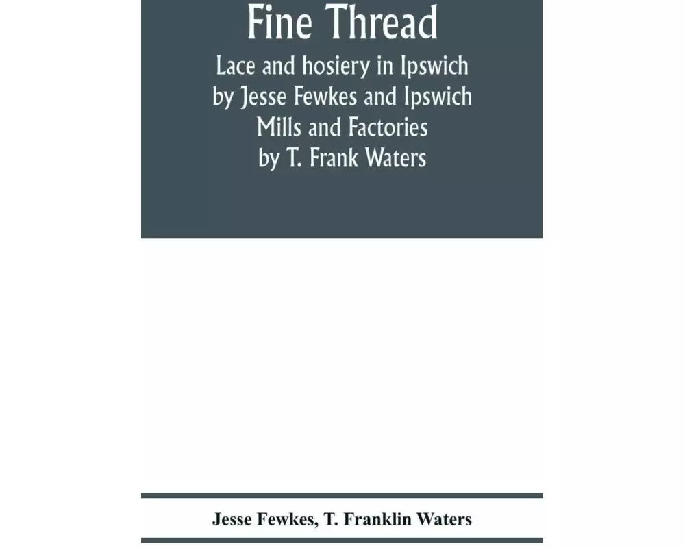 Fine thread, lace and hosiery in Ipswich by Jesse Fewkes and Ipswich Mills and Factories by T. Frank Waters