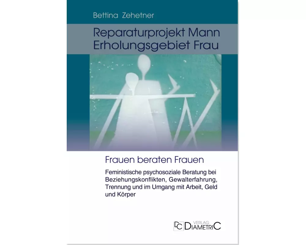 Reparaturprojekt Mann - Erholungsgebiet Frau: Feministische psychosoziale Beratung bei Beziehungskonflikten, Gewalterfahrung, Trennung und im Umgang m
