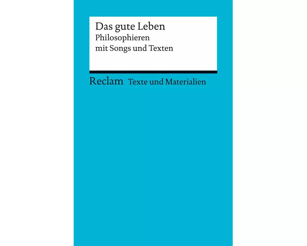 Das gute Leben. Philosophieren mit Songs und Texten