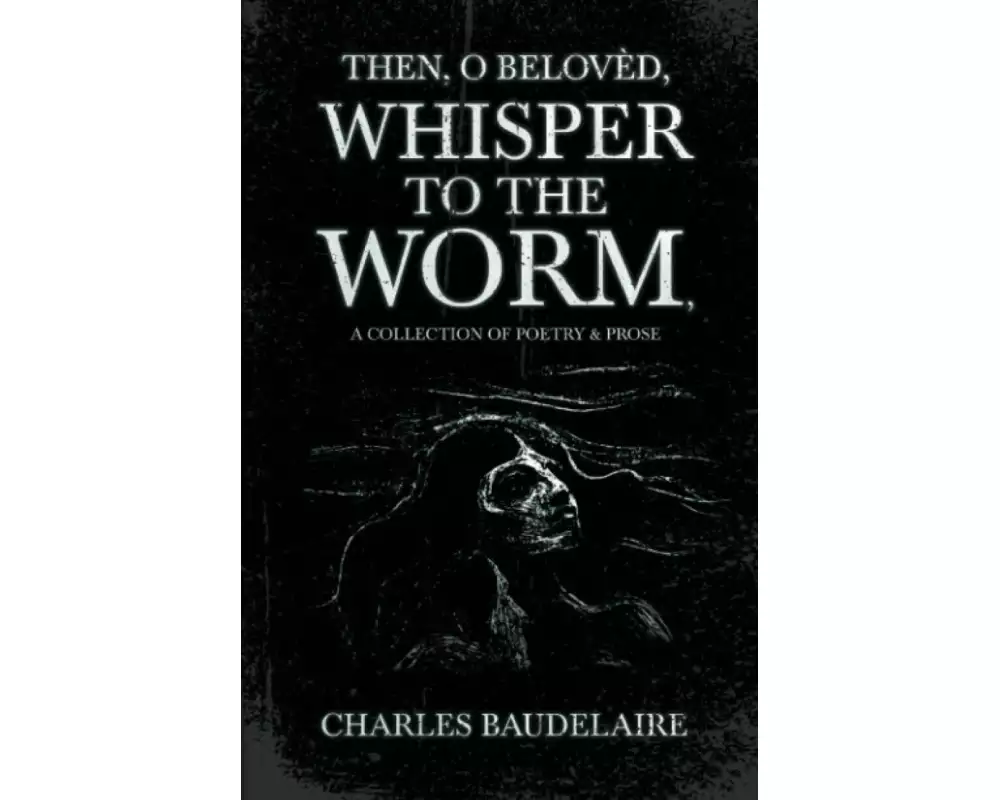 Then, O Belovèd, Whisper to the Worm - A Collection of Poetry & Prose