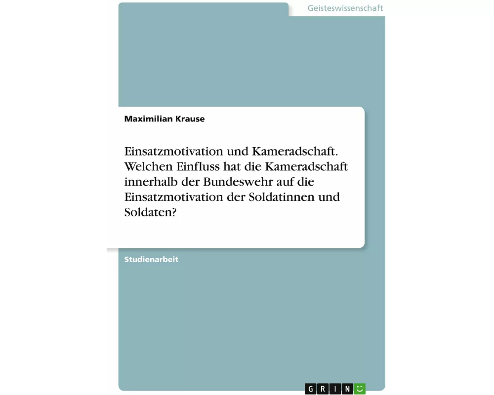 Einsatzmotivation und Kameradschaft. Welchen Einfluss hat die Kameradschaft innerhalb der Bundeswehr auf die Einsatzmotivation der Soldatinnen und Sol