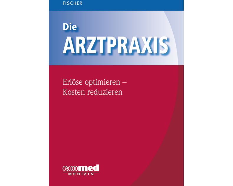 Die Arztpraxis - Erlöse optimieren - Kosten reduzieren