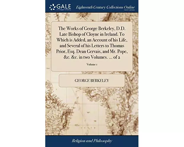 The Works of George Berkeley, D.D. Late Bishop of Cloyne in Ireland. to Which Is Added, an Account of His Life, and Several of His Letters to Thomas P