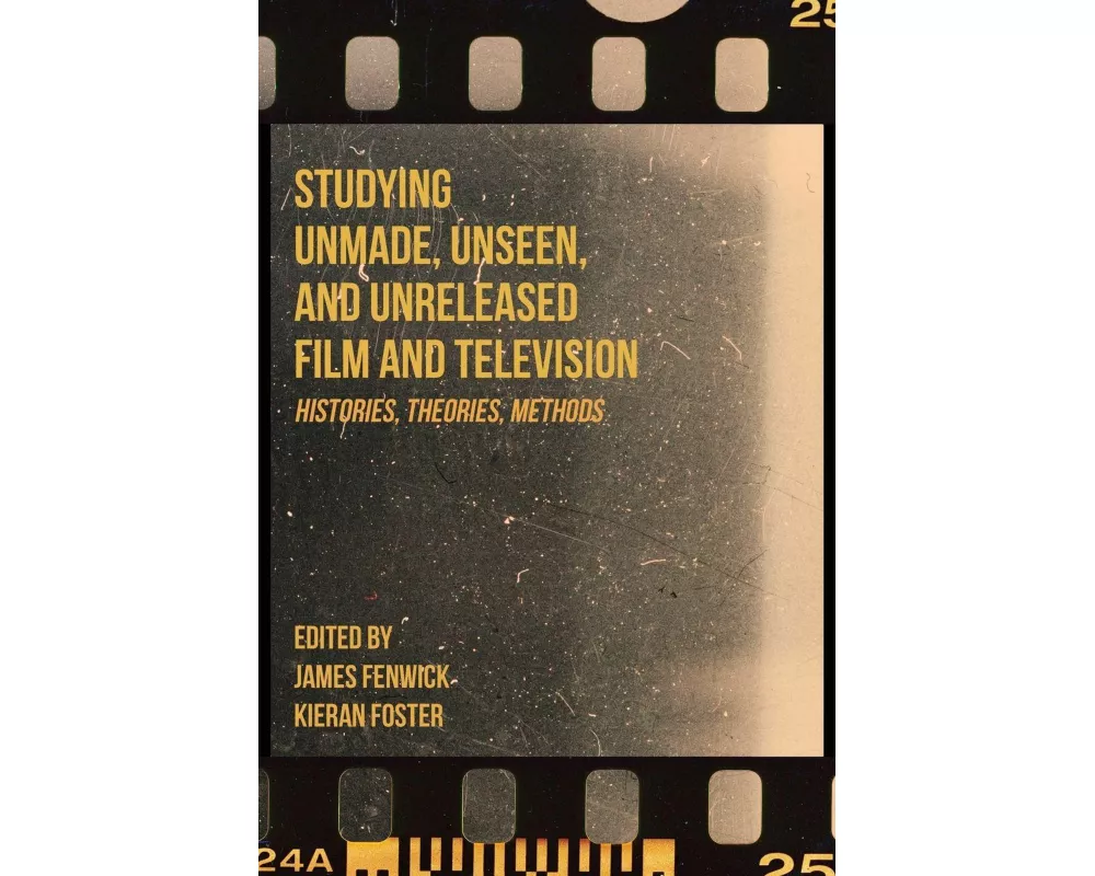 Studying Unmade, Unseen, and Unreleased Film and Television