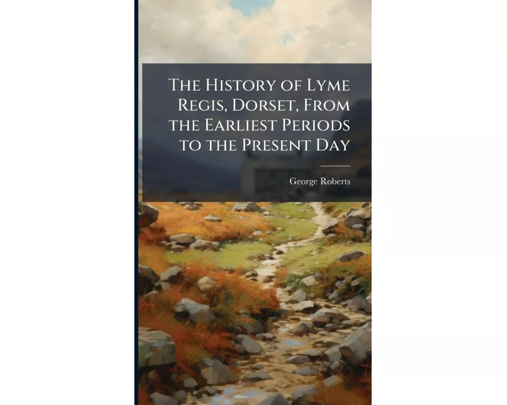 The History of Lyme Regis, Dorset, From the Earliest Periods to the Present Day