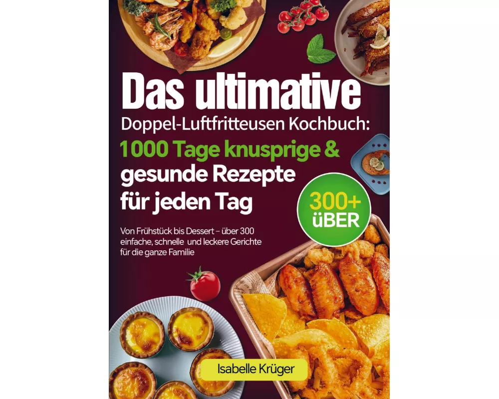 Das ultimative Doppel-Luftfritteusen Kochbuch: 1000 Tage knusprige & gesunde Rezepte für jeden Tag