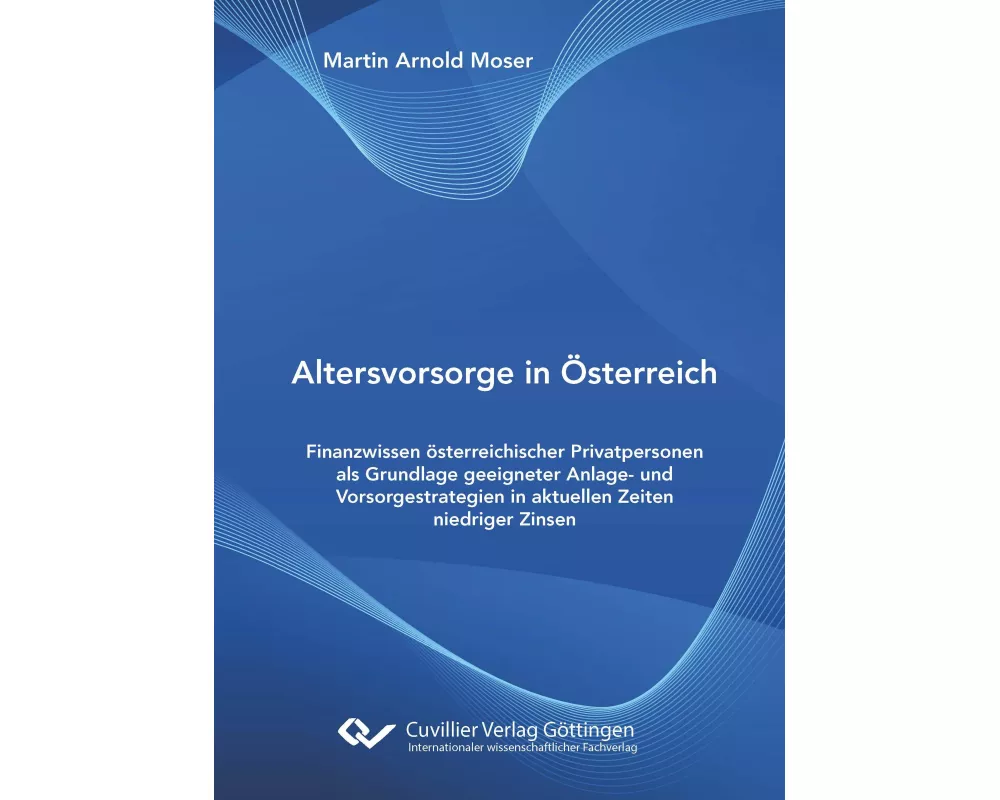 Altersvorsorge in Österreich. Finanzwissen österreichischer Privatpersonen als Grundlage geeigneter Anlage- und Vorsorgestrategien in aktuellen Zeiten