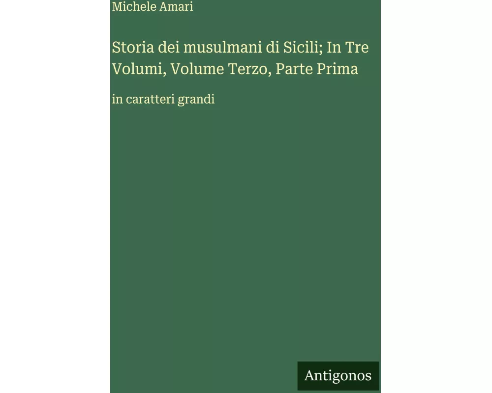 Storia dei musulmani di Sicili; In Tre Volumi, Volume Terzo, Parte Prima