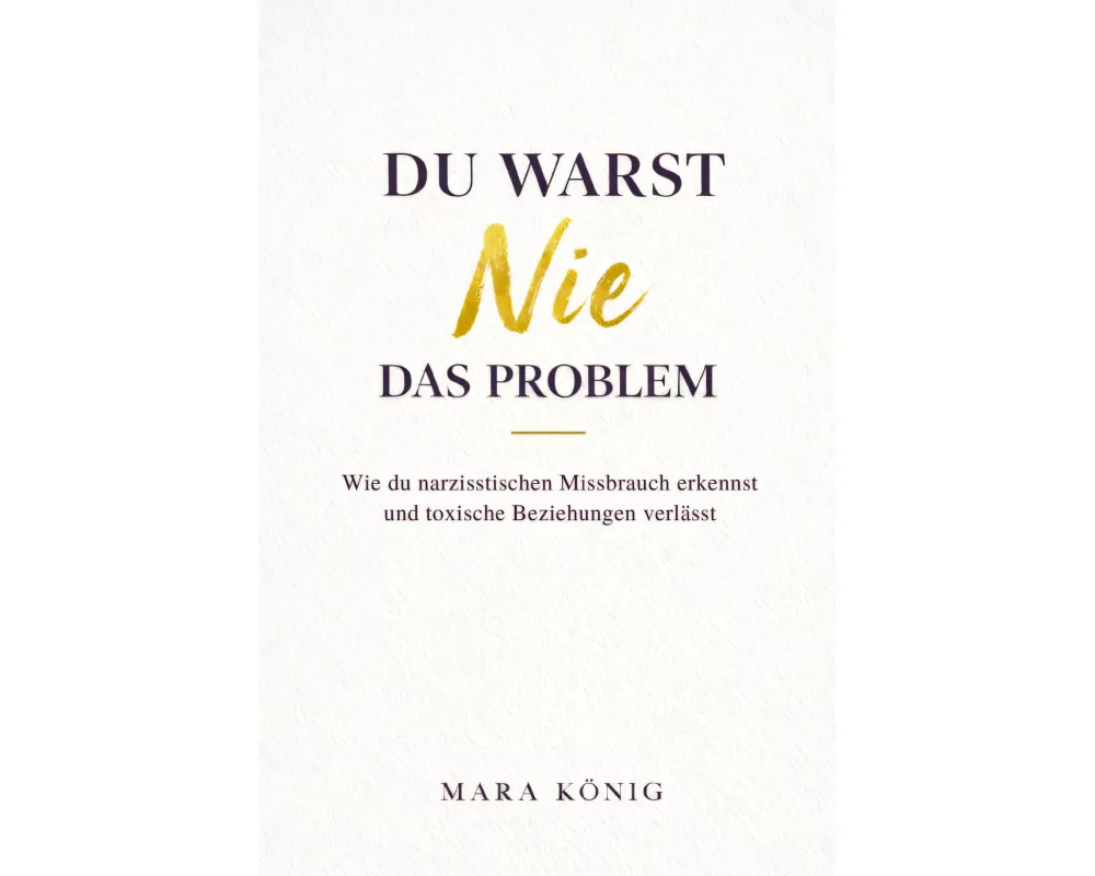 Du warst nie das Problem - Wie du narzisstischen Missbrauch erkennst und toxische Beziehungen beendest