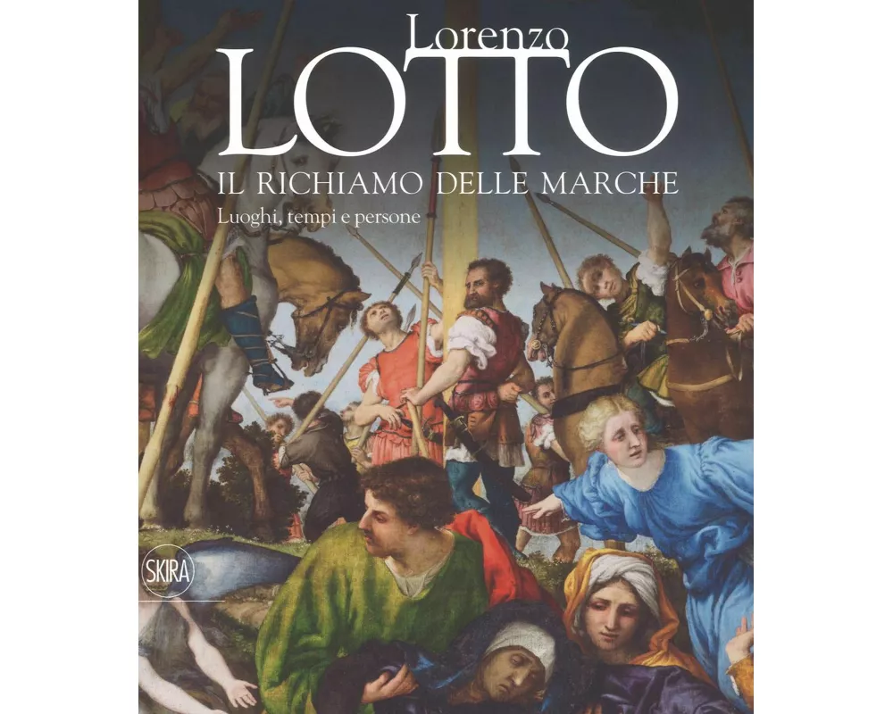 Lorenzo Lotto. Il richiamo delle Marche. Luoghi, tempi e persone
