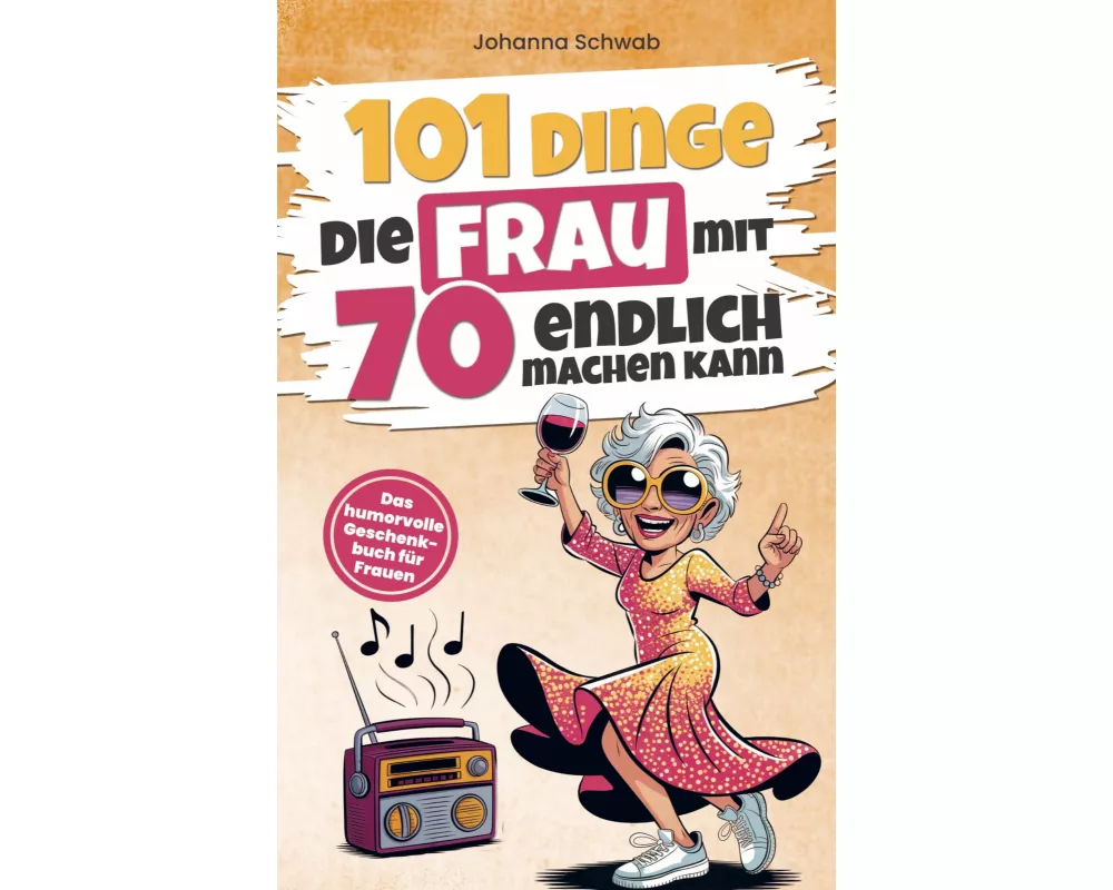 101 Dinge die Frau mit Siebzig endlich machen kann