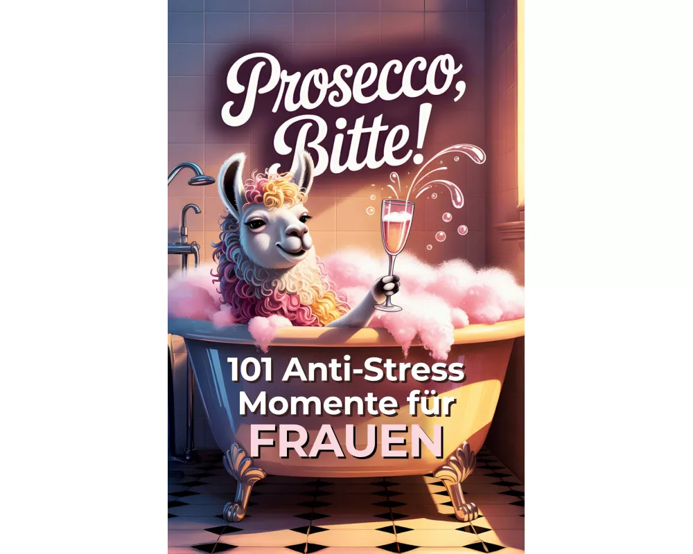 Prosecco, bitte! 101 Anti Stress Momente für Frauen