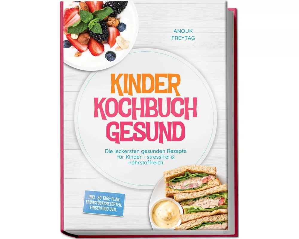 Kinder Kochbuch Gesund: Die leckersten gesunden Rezepte für Kinder - stressfrei & nährstoffreich - inkl. 30-Tage-Plan, Frühstücksrezepten, Fingerfood