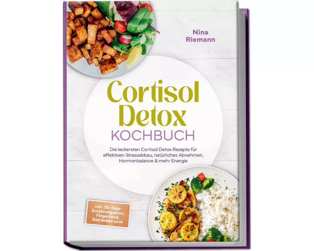 Cortisol Detox Kochbuch: Die leckersten Cortisol Detox Rezepte für effektiven Stressabbau, natürliches Abnehmen, Hormonbalance & mehr Energie - inkl.