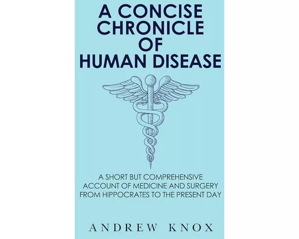 A Concise Chronicle of Human Disease: A Short but Comprehensive Account of Medicine and Surgery from Hippocrates to the Present Day