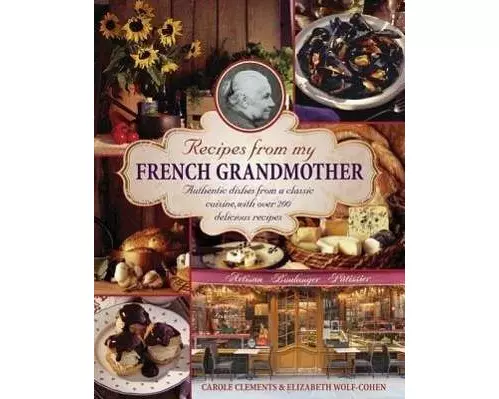 Recipes from my French grandmother: Authentic Dishes from a Classic Cuisine, with Over 200 Delicious Recipes