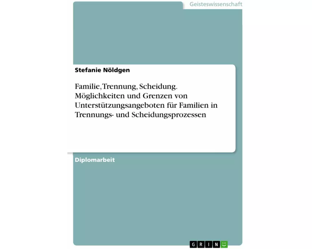 Familie, Trennung, Scheidung. Möglichkeiten und Grenzen von Unterstützungsangeboten für Familien in Trennungs- und Scheidungsprozessen
