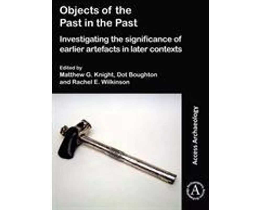 Objects of the Past in the Past: Investigating the Significance of Earlier Artefacts in Later Contexts