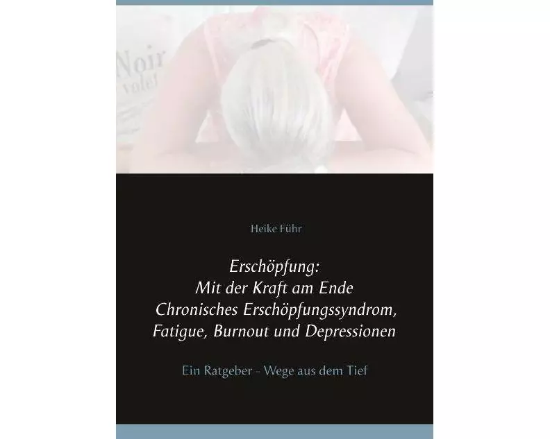 Erschöpfung: Mit der Kraft am Ende Chronisches Erschöpfungssyndrom, Fatigue, Burnout und Depressionen