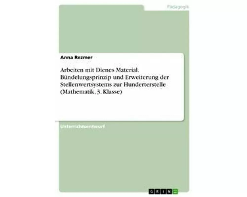 Arbeiten mit Dienes Material. Bndelungsprinzip und Erweiterung der Stellenwertsystems zur Hunderterstelle (Mathematik, 3. Klasse)