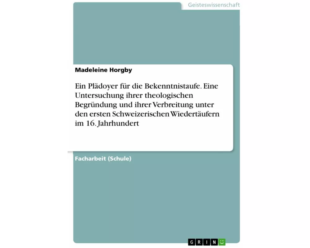 Ein Plädoyer für die Bekenntnistaufe. Eine Untersuchung ihrer theologischen Begründung und ihrer Verbreitung unter den ersten Schweizerischen Wiedertä