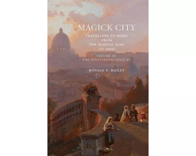 Magick City: Travellers to Rome from the Middle Ages to 1900, Volume III