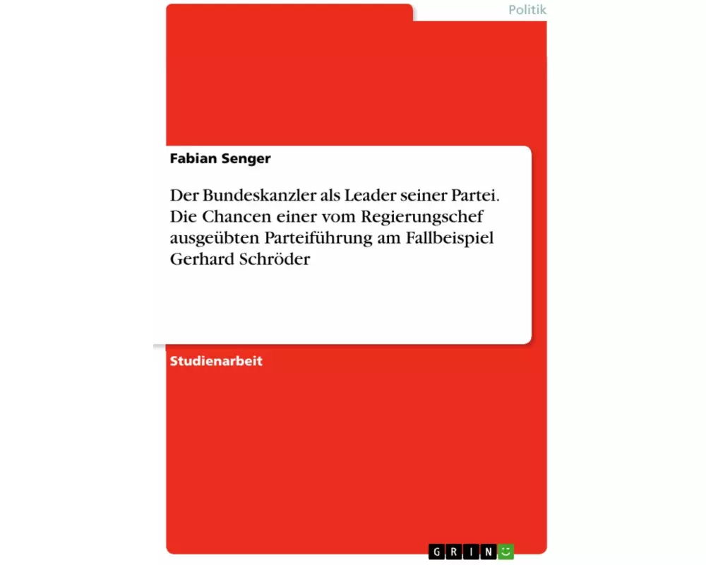 Der Bundeskanzler als Leader seiner Partei. Die Chancen einer vom Regierungschef ausgeübten Parteiführung am Fallbeispiel Gerhard Schröder
