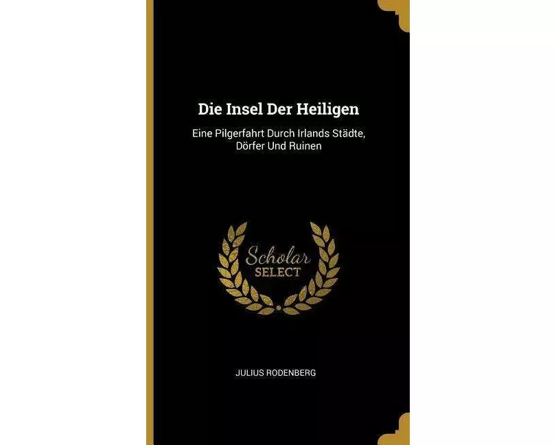 Die Insel Der Heiligen: Eine Pilgerfahrt Durch Irlands Städte, Dörfer Und Ruinen