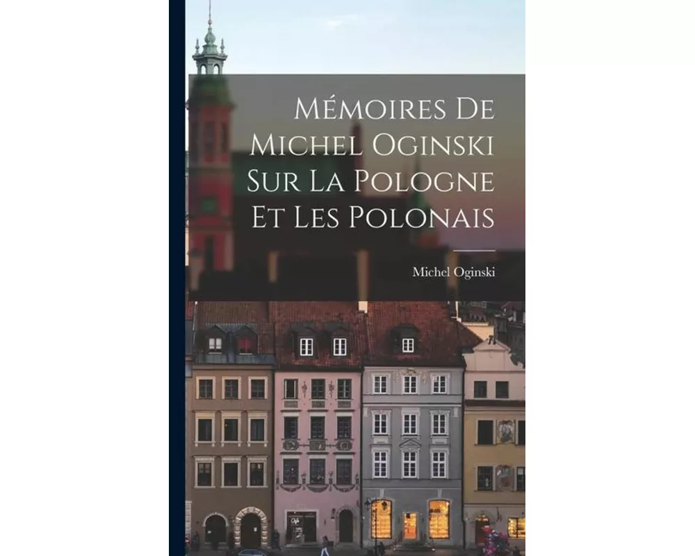 Mémoires de Michel Oginski sur la Pologne et les Polonais