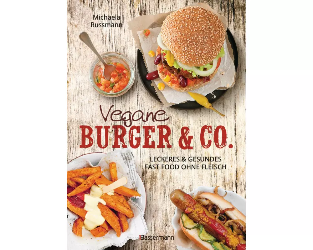Vegane Burger & Co - Die besten Rezepte für leckeres Fast Food ohne Fleisch -
