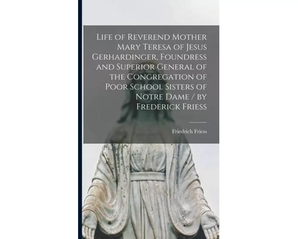 Life of Reverend Mother Mary Teresa of Jesus Gerhardinger, Foundress and Superior General of the Congregation of Poor School Sisters of Notre Dame / b