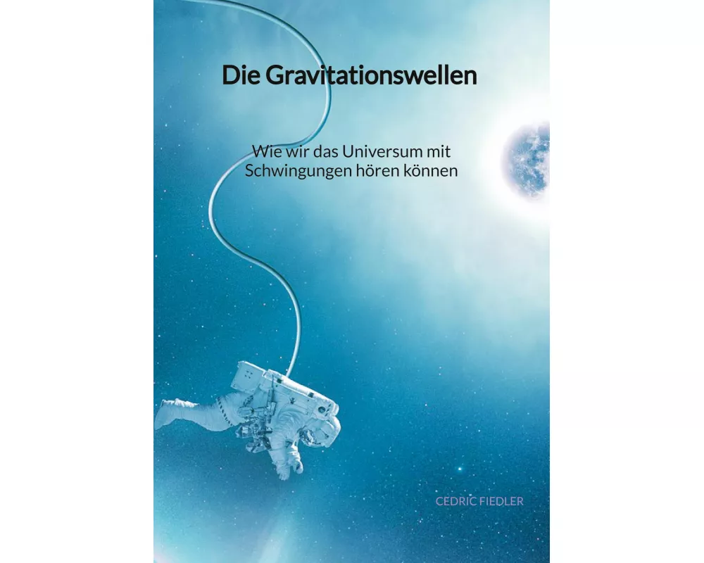 Die Gravitationswellen - Wie wir das Universum mit Schwingungen hren knnen