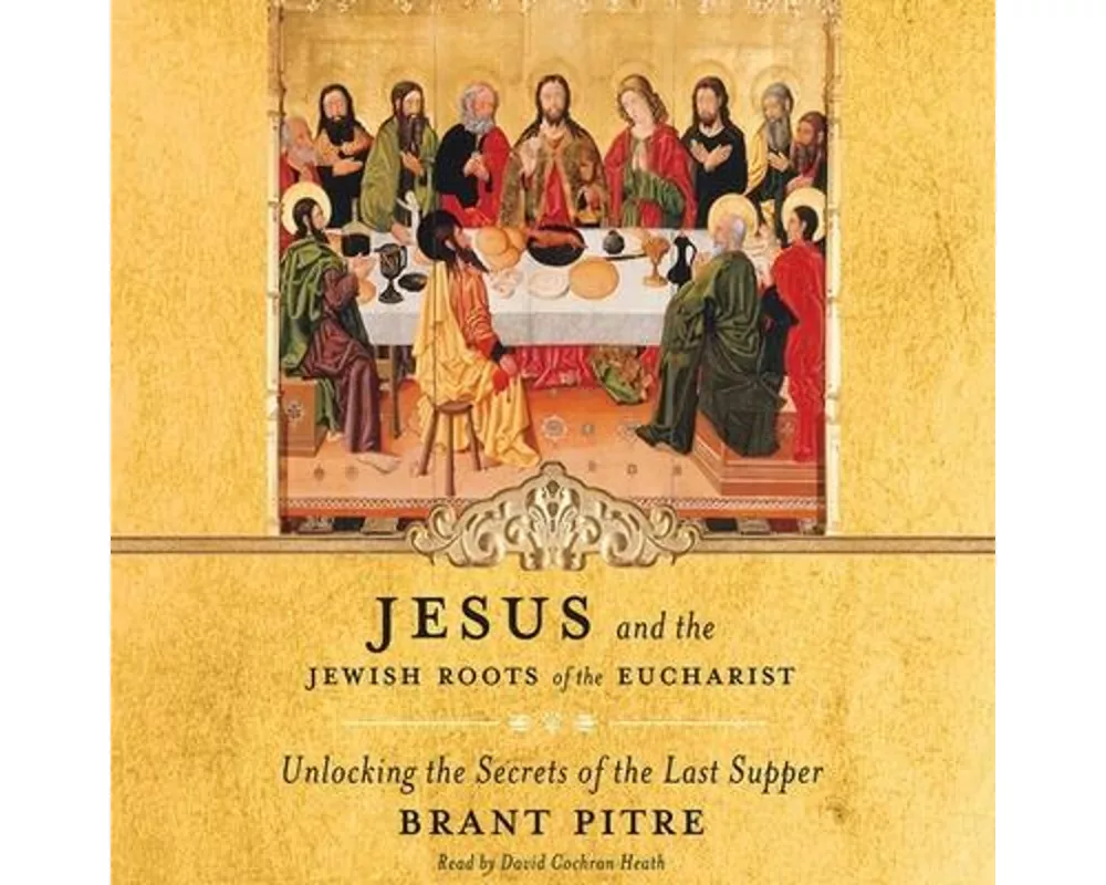 Jesus and the Jewish Roots of the Eucharist: Unlocking the Secrets of the Last Supper