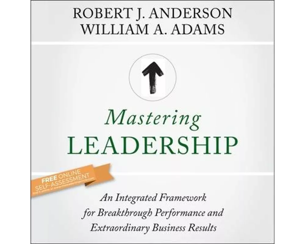 Mastering Leadership: An Integrated Framework for Breakthrough Performance and Extraordinary Business Results