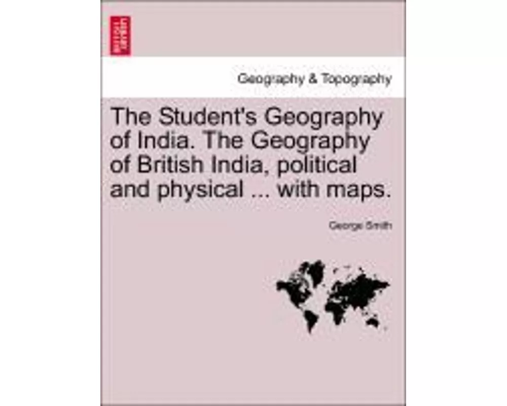 The Student's Geography of India. the Geography of British India, Political and Physical ... with Maps.