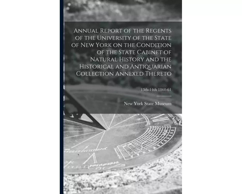 Annual Report of the Regents of the University of the State of New York on the Condition of the State Cabinet of Natural History and the Historical an