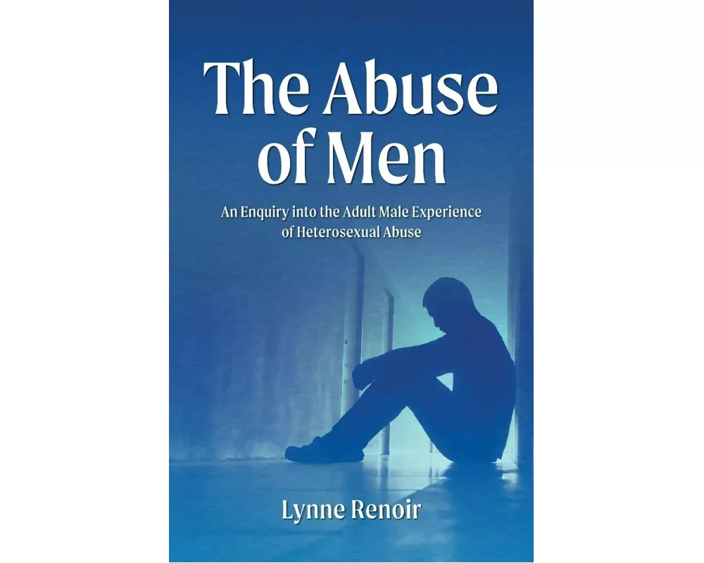 The Abuse of Men - An Enquiry into the Adult Male Experience of Heterosexual Abuse
