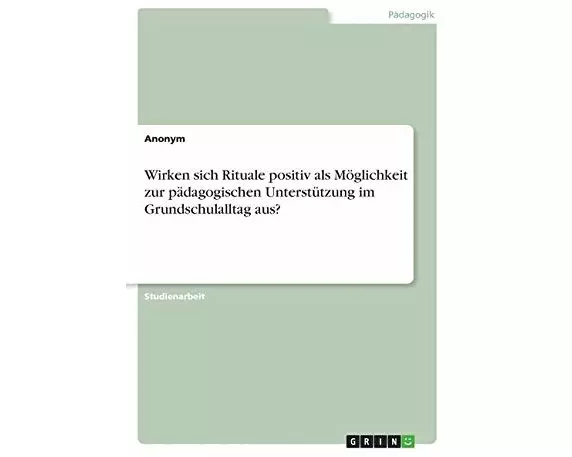 Wirken sich Rituale positiv als Möglichkeit zur pädagogischen Unterstützung im Grundschulalltag aus?