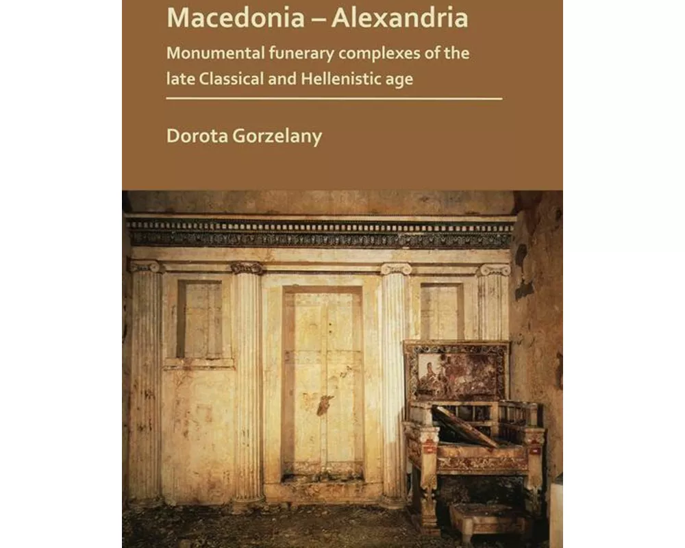 Macedonia – Alexandria: Monumental Funerary Complexes of the Late Classical and Hellenistic Age