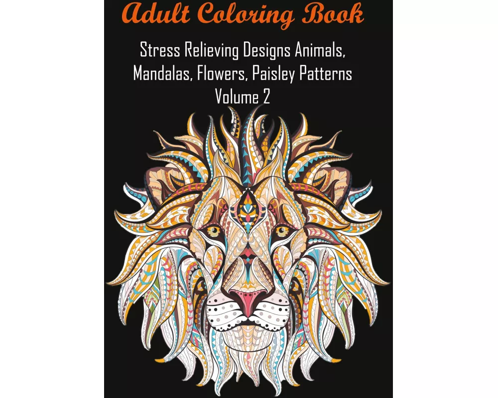 Adult Coloring Book Stress Relieving Designs Animals, Mandalas, Flowers, Paisley Patterns Volume 2