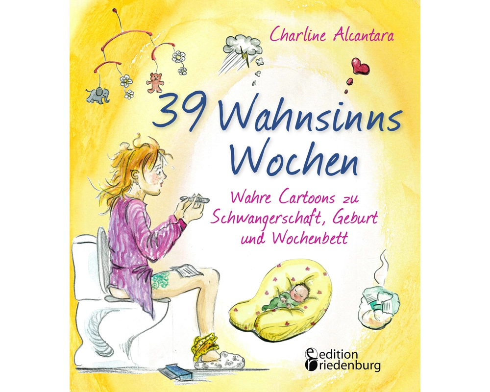 39 Wahnsinns Wochen - Wahre Cartoons zu Schwangerschaft, Geburt und Wochenbett
