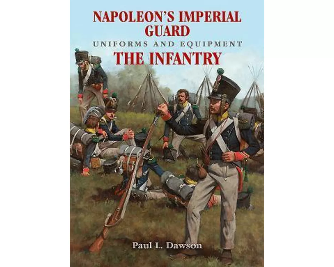 Napoleon's Imperial Guard Uniforms and Equipment: The Infantry